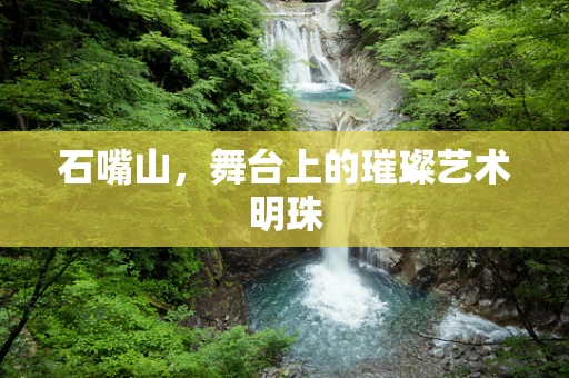 石嘴山，舞台上的璀璨艺术明珠