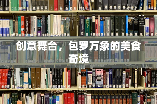 创意舞台，包罗万象的美食奇境
