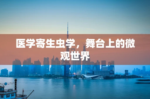 医学寄生虫学，舞台上的微观世界