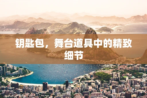 钥匙包，舞台道具中的精致细节