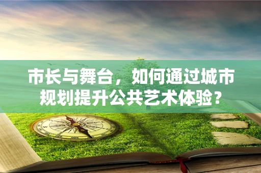 市长与舞台，如何通过城市规划提升公共艺术体验？