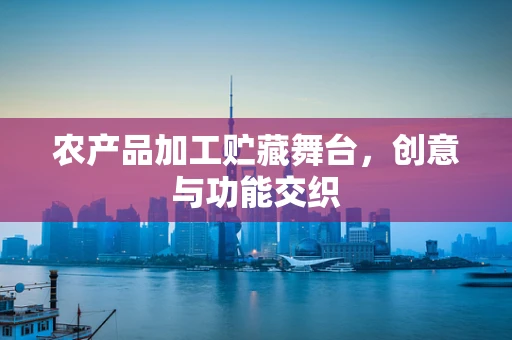 农产品加工贮藏舞台，创意与功能交织