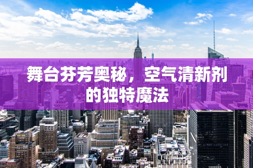 舞台芬芳奥秘，空气清新剂的独特魔法