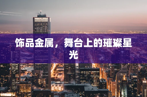 饰品金属，舞台上的璀璨星光