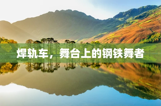 焊轨车，舞台上的钢铁舞者