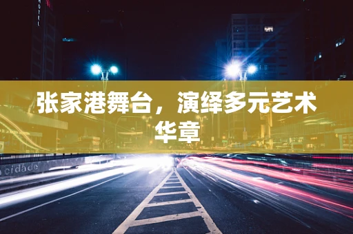 张家港舞台，演绎多元艺术华章