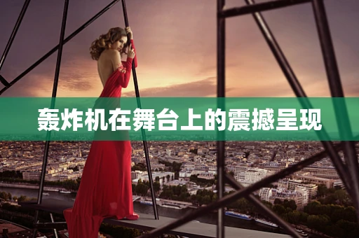 轰炸机在舞台上的震撼呈现