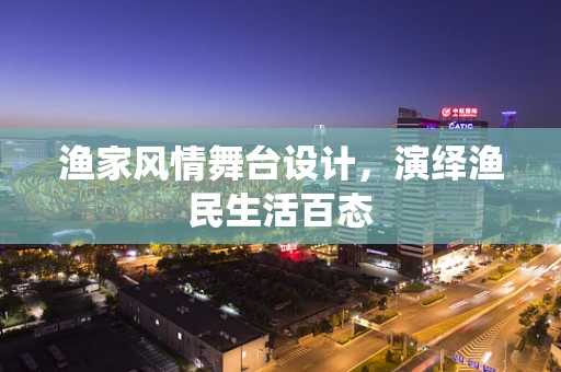 渔家风情舞台设计，演绎渔民生活百态