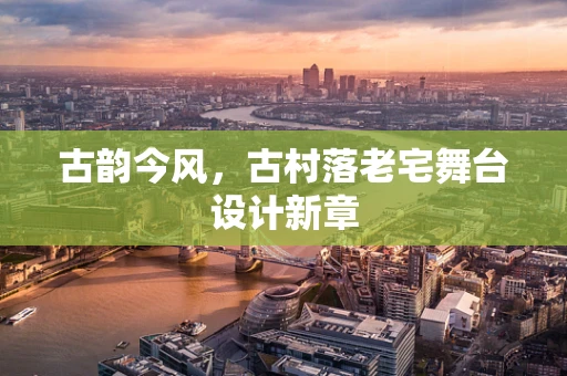 古韵今风，古村落老宅舞台设计新章