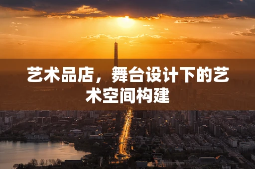 艺术品店，舞台设计下的艺术空间构建