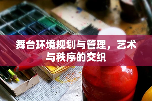 舞台环境规划与管理，艺术与秩序的交织