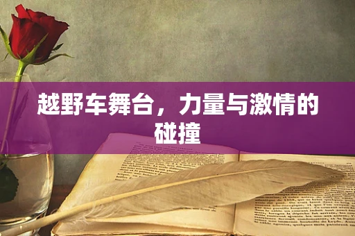 越野车舞台，力量与激情的碰撞