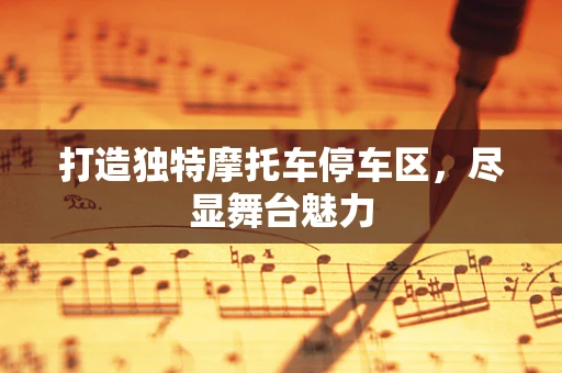 打造独特摩托车停车区，尽显舞台魅力