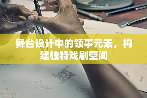 舞台设计中的领事元素，构建独特戏剧空间
