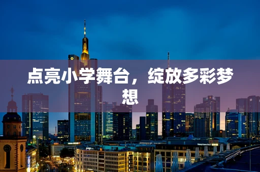 点亮小学舞台，绽放多彩梦想