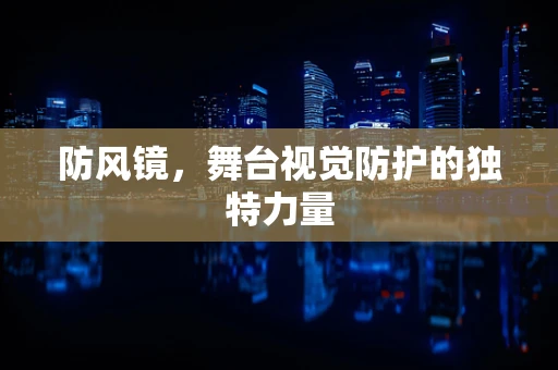 防风镜，舞台视觉防护的独特力量