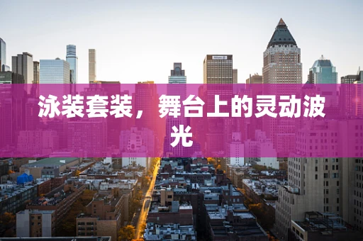 泳装套装，舞台上的灵动波光