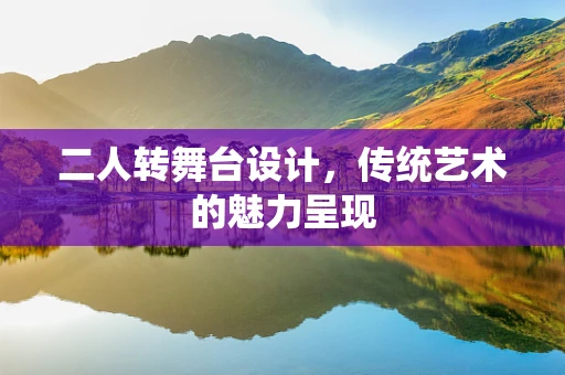 二人转舞台设计，传统艺术的魅力呈现
