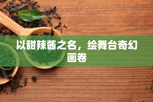 以甜辣酱之名，绘舞台奇幻画卷