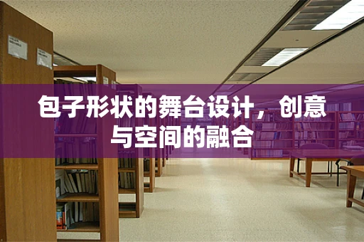 包子形状的舞台设计，创意与空间的融合