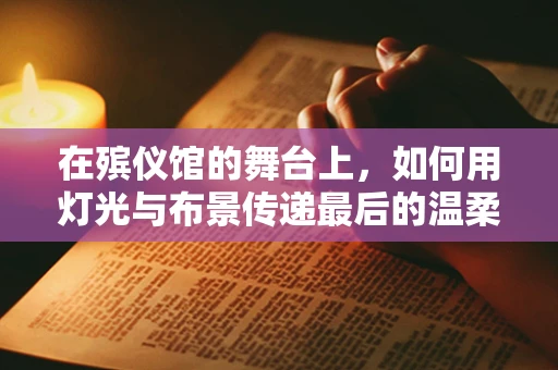 在殡仪馆的舞台上，如何用灯光与布景传递最后的温柔？