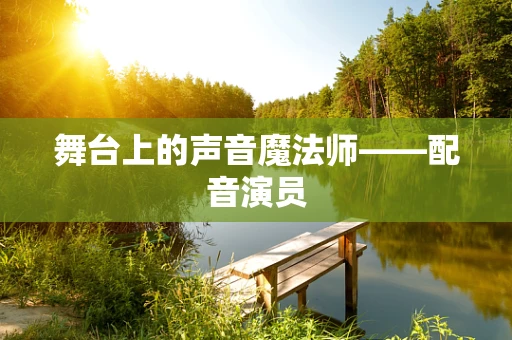 舞台上的声音魔法师——配音演员