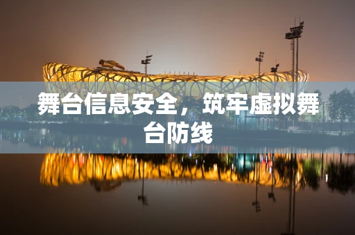 舞台信息安全，筑牢虚拟舞台防线