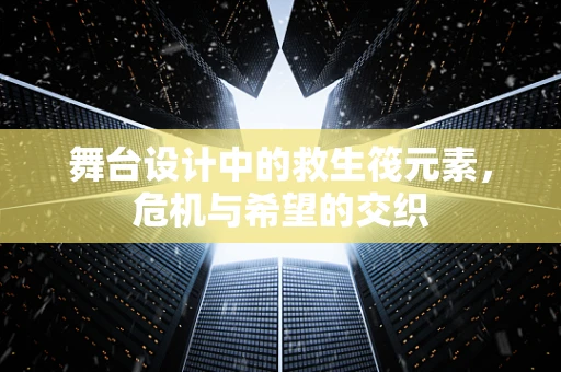 舞台设计中的救生筏元素，危机与希望的交织