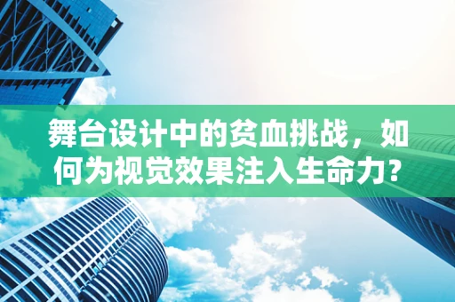 舞台设计中的贫血挑战，如何为视觉效果注入生命力？