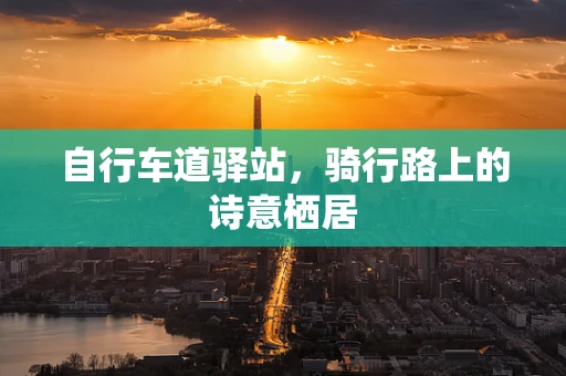 自行车道驿站，骑行路上的诗意栖居