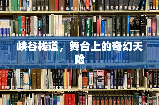 峡谷栈道，舞台上的奇幻天险