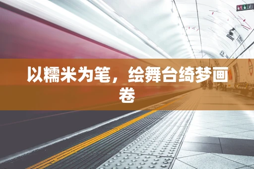 以糯米为笔，绘舞台绮梦画卷