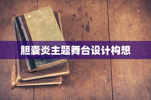 胆囊炎主题舞台设计构想