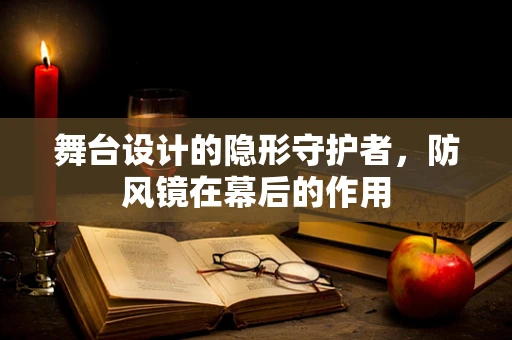 舞台设计的隐形守护者，防风镜在幕后的作用