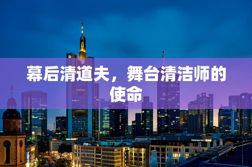 幕后清道夫，舞台清洁师的使命