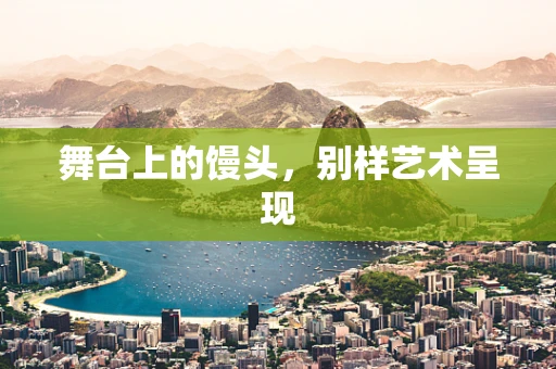 舞台上的馒头，别样艺术呈现