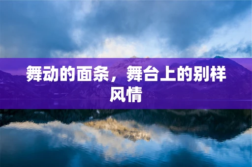 舞动的面条，舞台上的别样风情