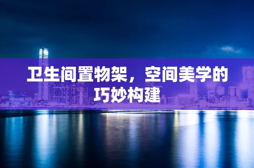 卫生间置物架，空间美学的巧妙构建
