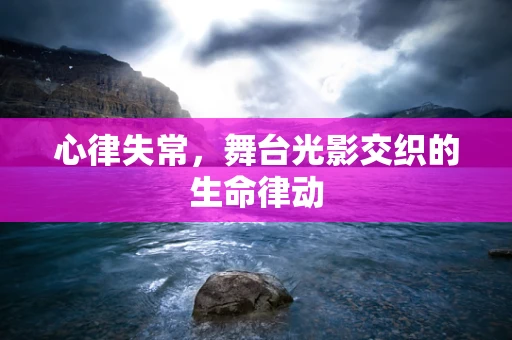 心律失常，舞台光影交织的生命律动