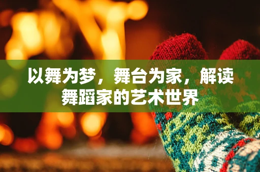 以舞为梦，舞台为家，解读舞蹈家的艺术世界