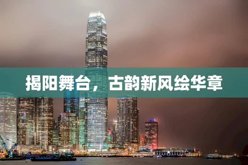 揭阳舞台，古韵新风绘华章