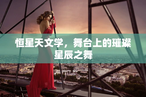 恒星天文学，舞台上的璀璨星辰之舞