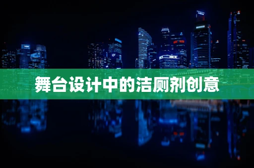 舞台设计中的洁厕剂创意