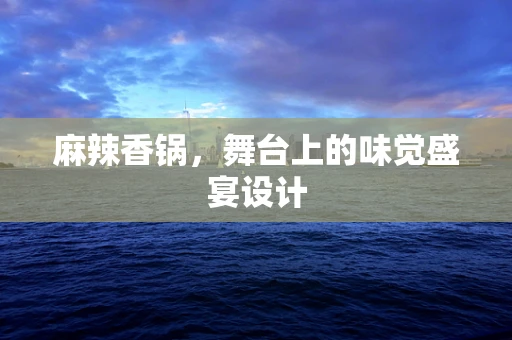 麻辣香锅，舞台上的味觉盛宴设计