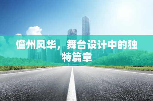 儋州风华，舞台设计中的独特篇章