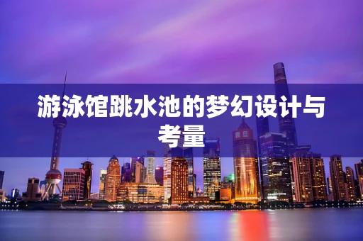 游泳馆跳水池的梦幻设计与考量