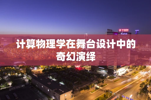 计算物理学在舞台设计中的奇幻演绎