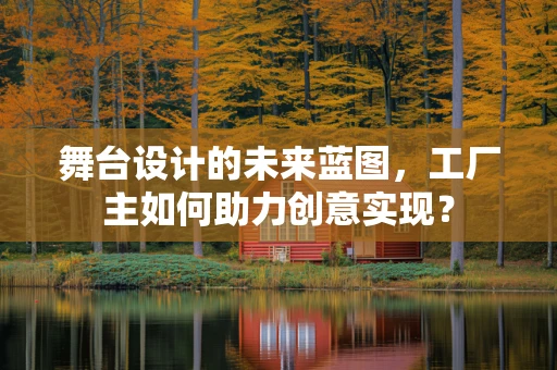 舞台设计的未来蓝图，工厂主如何助力创意实现？