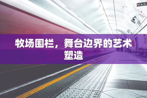 牧场围栏，舞台边界的艺术塑造