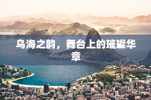 乌海之韵，舞台上的璀璨华章